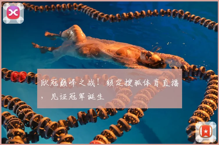 欧冠巅峰之战！锁定搜狐体育直播，见证冠军诞生