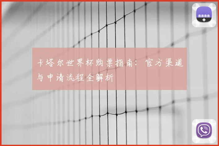 卡塔尔世界杯购票指南：官方渠道与申请流程全解析