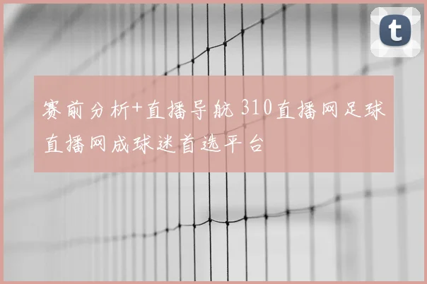 赛前分析+直播导航 310直播网足球直播网成球迷首选平台