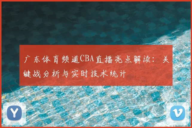 广东体育频道CBA直播亮点解读：关键战分析与实时技术统计