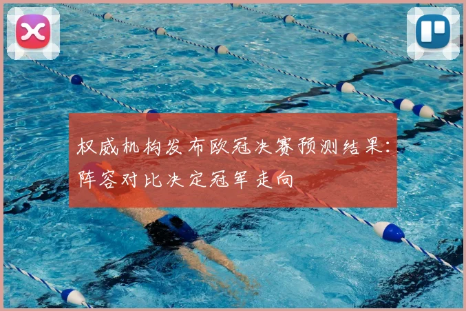 权威机构发布欧冠决赛预测结果：阵容对比决定冠军走向