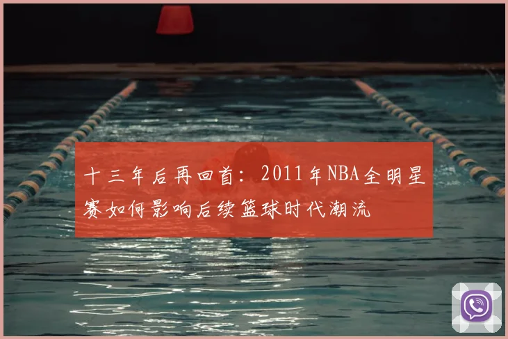 十三年后再回首：2011年NBA全明星赛如何影响后续篮球时代潮流