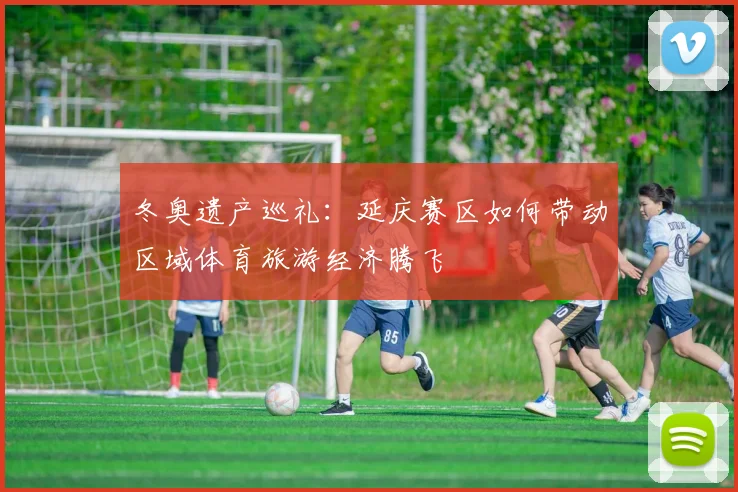 冬奥遗产巡礼：延庆赛区如何带动区域体育旅游经济腾飞