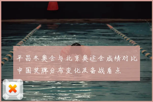 平昌冬奥会与北京奥运会成绩对比中国奖牌分布变化及备战看点