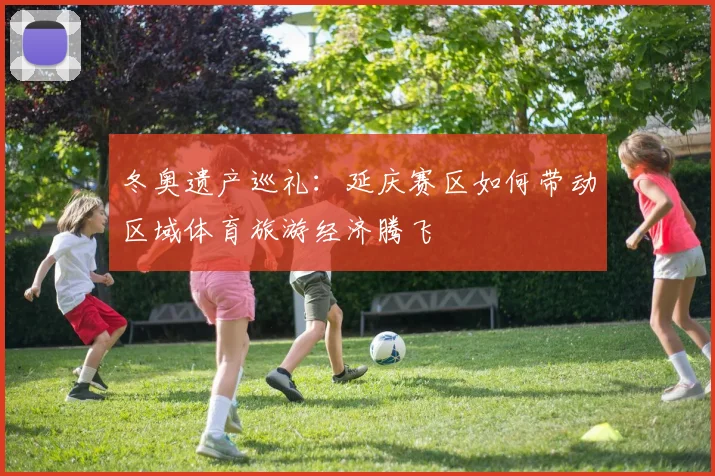 冬奥遗产巡礼：延庆赛区如何带动区域体育旅游经济腾飞