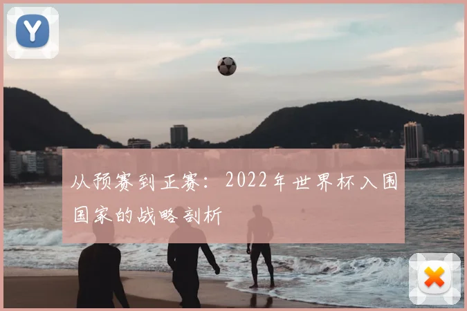 从预赛到正赛：2022年世界杯入围国家的战略剖析