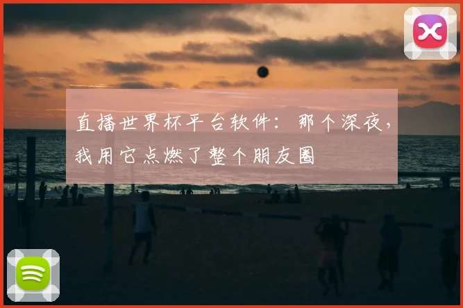 直播世界杯平台软件：那个深夜，我用它点燃了整个朋友圈
