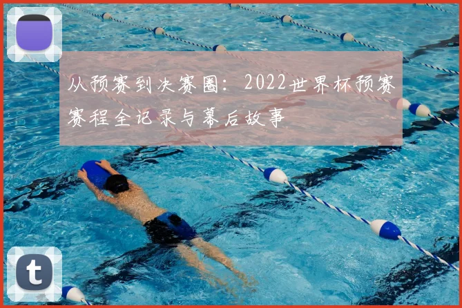 从预赛到决赛圈：2022世界杯预赛赛程全记录与幕后故事