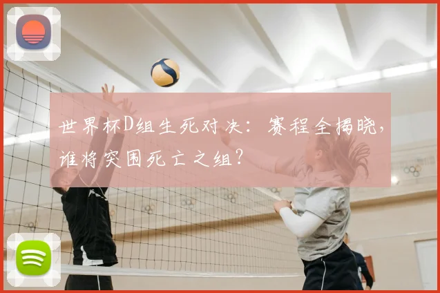 世界杯D组生死对决:赛程全揭晓,谁将突围死亡之组?