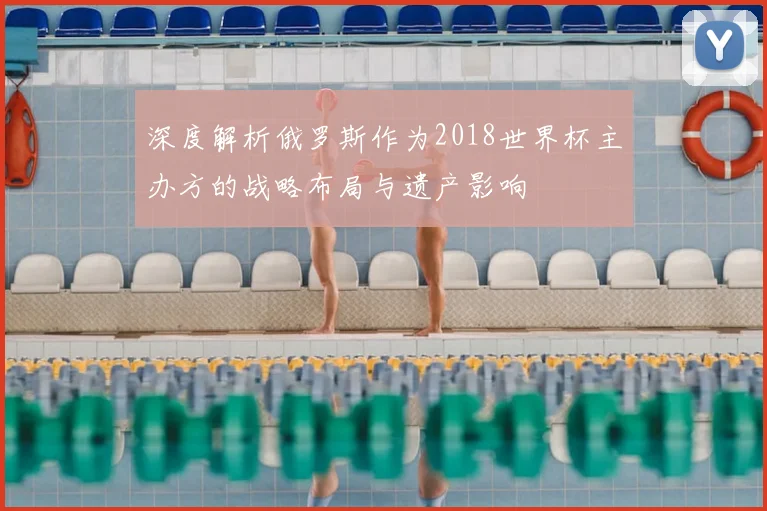 深度解析俄罗斯作为2018世界杯主办方的战略布局与遗产影响