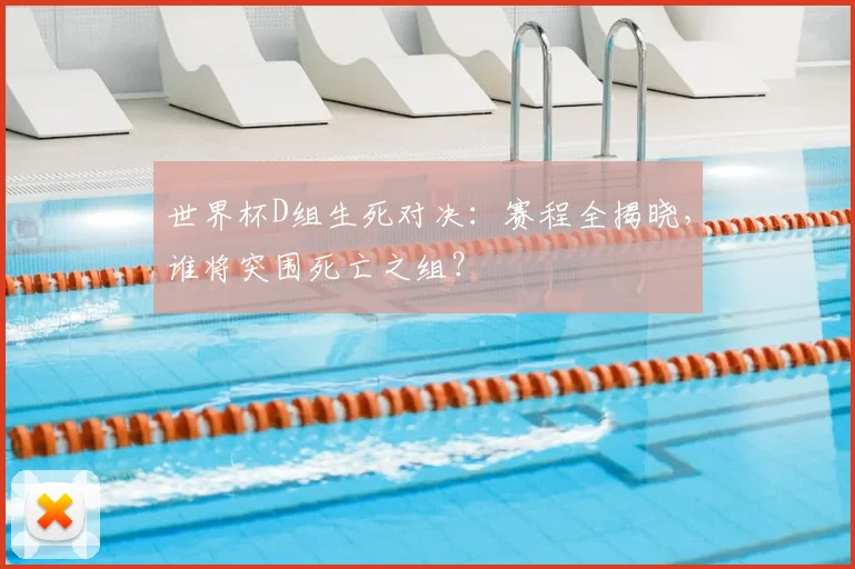 世界杯D组生死对决:赛程全揭晓,谁将突围死亡之组?