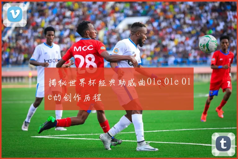 揭秘世界杯经典助威曲Ole Ole Ole的创作历程