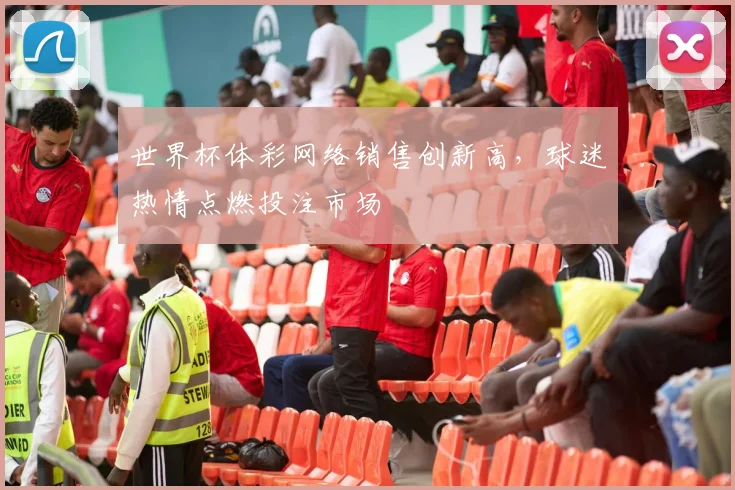 世界杯体彩网络销售创新高,球迷热情点燃投注市场